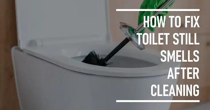 How to Fix Toilet Still Smells After Cleaning